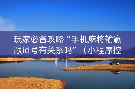 玩家必备攻略“手机麻将输赢跟id号有关系吗”（小程序控牌器)