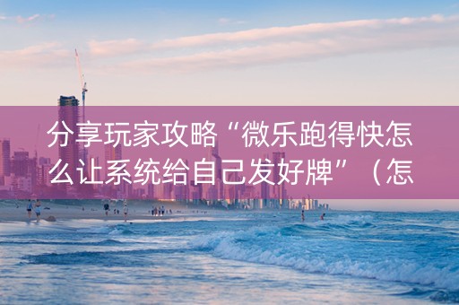 分享玩家攻略“微乐跑得快怎么让系统给自己发好牌”（怎么增加胜率)