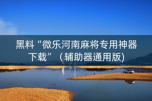 黑料“微乐河南麻将专用神器下载”（辅助器通用版)