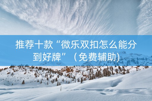推荐十款“微乐双扣怎么能分到好牌”（免费辅助)