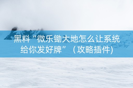 黑料“微乐锄大地怎么让系统给你发好牌”（攻略插件)