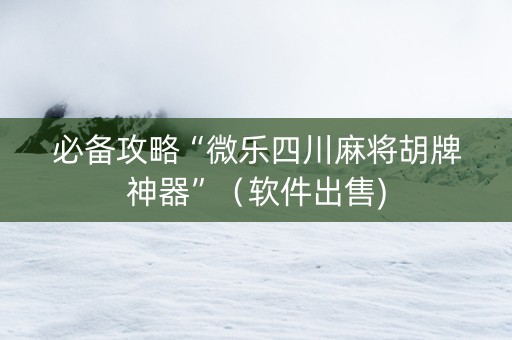必备攻略“微乐四川麻将胡牌神器”（软件出售)