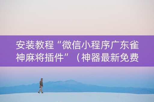 安装教程“微信小程序广东雀神麻将插件”（神器最新免费)