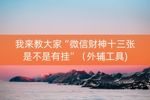 我来教大家“微信财神十三张是不是有挂”（外辅工具)