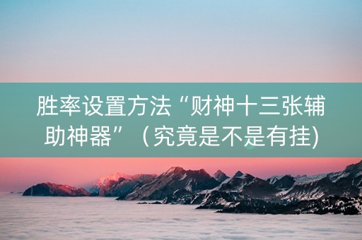 胜率设置方法“财神十三张辅助神器”（究竟是不是有挂)