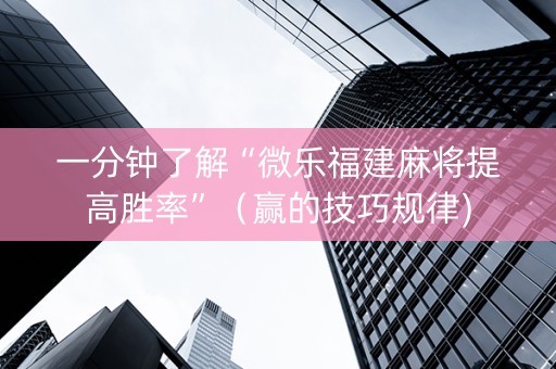 一分钟了解“微乐福建麻将提高胜率”（赢的技巧规律)