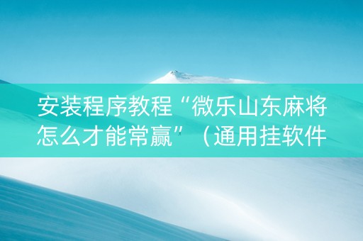安装程序教程“微乐山东麻将怎么才能常赢”（通用挂软件多少钱)