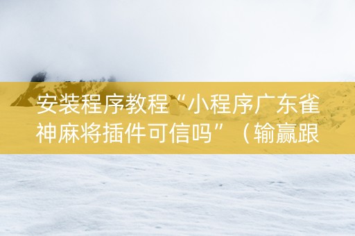安装程序教程“小程序广东雀神麻将插件可信吗”（输赢跟id号有关系吗)
