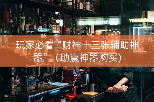 玩家必看“财神十三张辅助神器”（助赢神器购买)