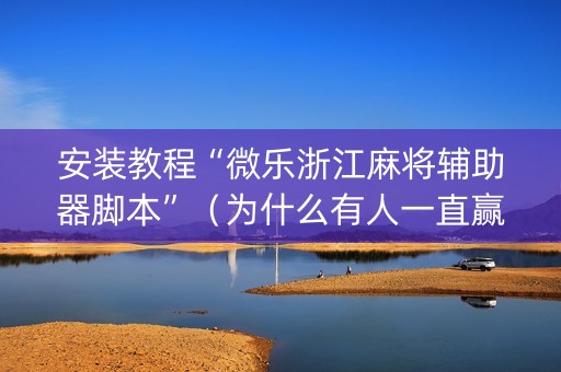 安装教程“微乐浙江麻将辅助器脚本”（为什么有人一直赢)