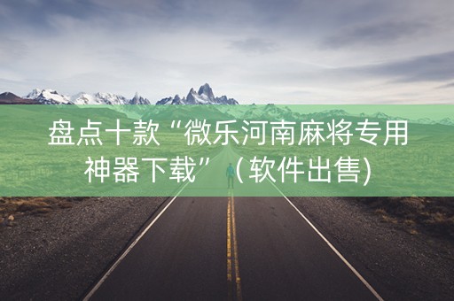 盘点十款“微乐河南麻将专用神器下载”（软件出售)