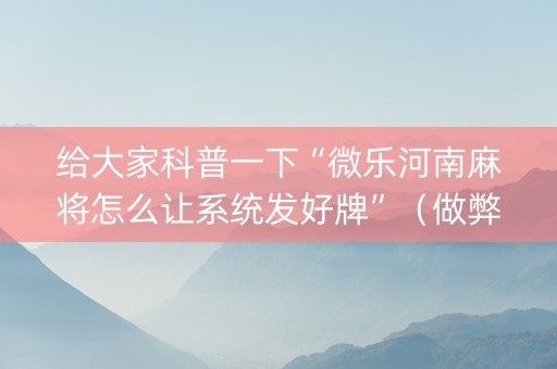 给大家科普一下“微乐河南麻将怎么让系统发好牌”（做弊器软件下载)