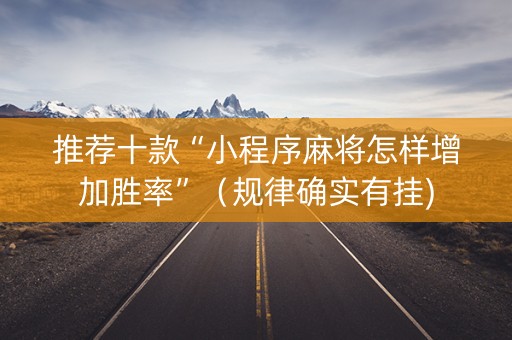 推荐十款“小程序麻将怎样增加胜率”（规律确实有挂)
