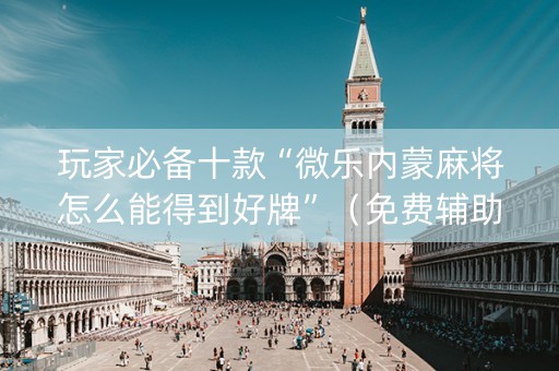 玩家必备十款“微乐内蒙麻将怎么能得到好牌”（免费辅助)