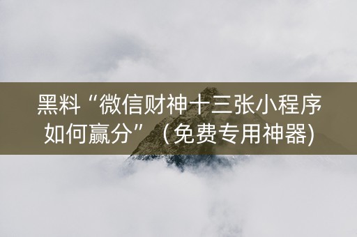 黑料“微信财神十三张小程序如何赢分”（免费专用神器)