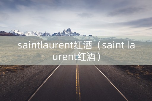 saintlaurent红酒（saint laurent红酒）