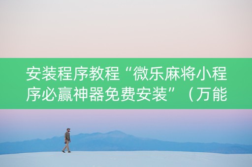安装程序教程“微乐麻将小程序必赢神器免费安装”（万能开挂器)