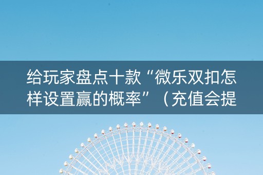 给玩家盘点十款“微乐双扣怎样设置赢的概率”（充值会提高胜率么)