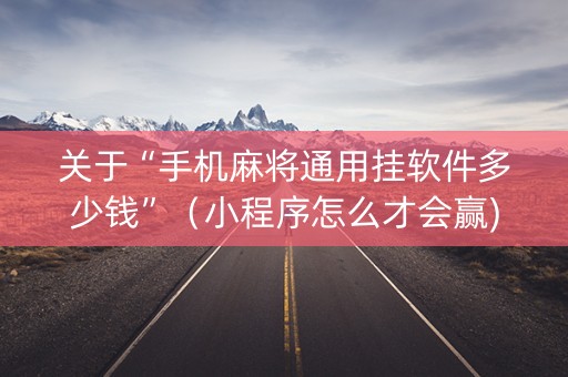 关于“手机麻将通用挂软件多少钱”（小程序怎么才会赢)