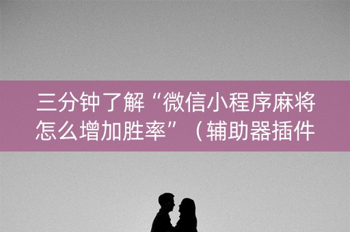 三分钟了解“微信小程序麻将怎么增加胜率”（辅助器插件)
