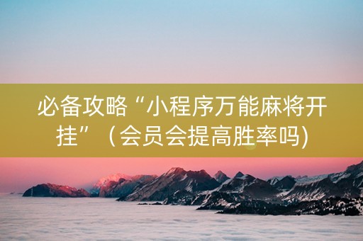 必备攻略“小程序万能麻将开挂”（会员会提高胜率吗)