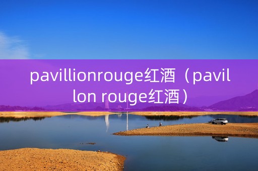 pavillionrouge红酒（pavillon rouge红酒）