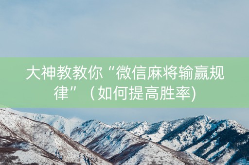 大神教教你“微信麻将输赢规律”（如何提高胜率)