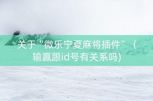 关于“微乐宁夏麻将插件”（输赢跟id号有关系吗)