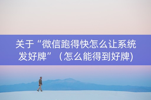 关于“微信跑得快怎么让系统发好牌”（怎么能得到好牌)