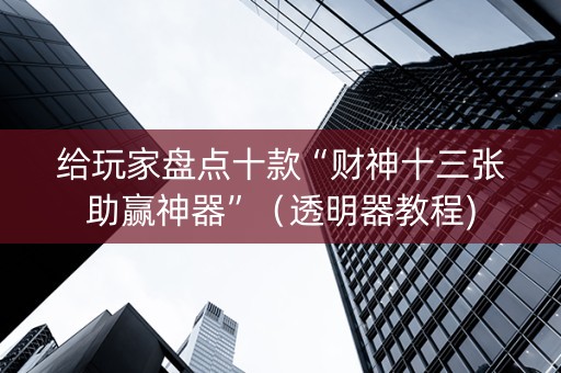 给玩家盘点十款“财神十三张助赢神器”（透明器教程)