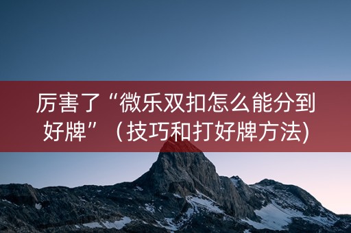 厉害了“微乐双扣怎么能分到好牌”（技巧和打好牌方法)