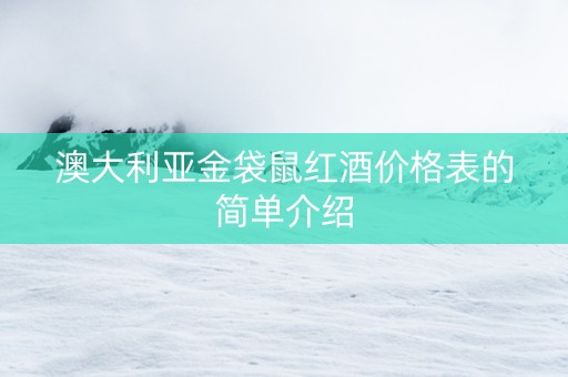 澳大利亚金袋鼠红酒价格表的简单介绍
