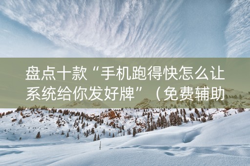 盘点十款“手机跑得快怎么让系统给你发好牌”（免费辅助)