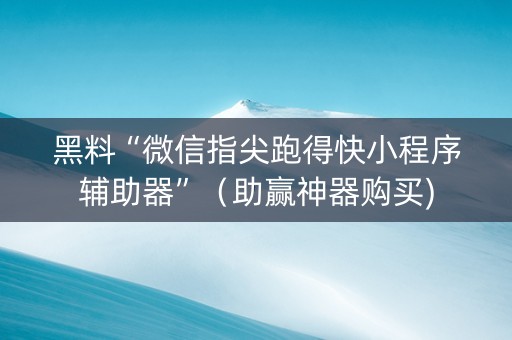 黑料“微信指尖跑得快小程序辅助器”（助赢神器购买)
