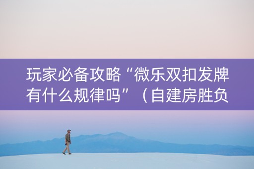 玩家必备攻略“微乐双扣发牌有什么规律吗”（自建房胜负规律)