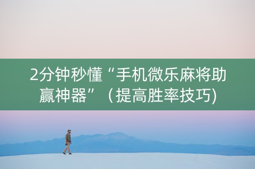 2分钟秒懂“手机微乐麻将助赢神器”（提高胜率技巧)