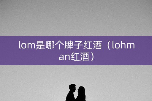 lom是哪个牌子红酒（lohman红酒）