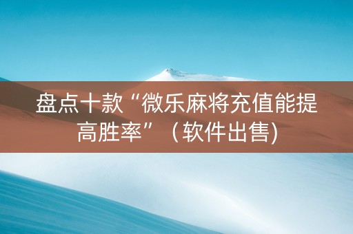 盘点十款“微乐麻将充值能提高胜率”（软件出售)