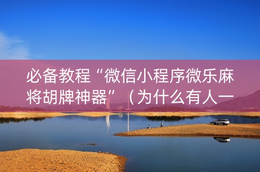 必备教程“微信小程序微乐麻将胡牌神器”（为什么有人一直赢)