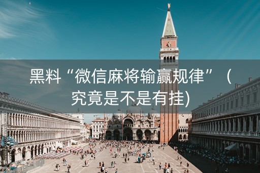 黑料“微信麻将输赢规律”（究竟是不是有挂)