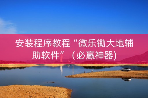 安装程序教程“微乐锄大地辅助软件”（必赢神器)