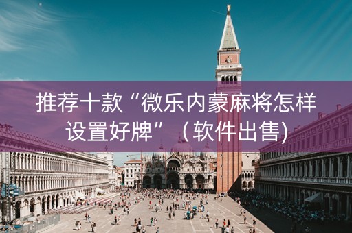 推荐十款“微乐内蒙麻将怎样设置好牌”（软件出售)