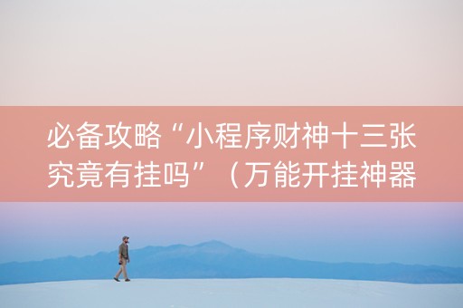 必备攻略“小程序财神十三张究竟有挂吗”（万能开挂神器)