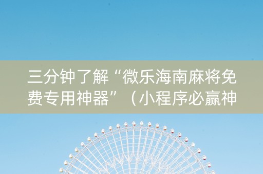三分钟了解“微乐海南麻将免费专用神器”（小程序必赢神器)