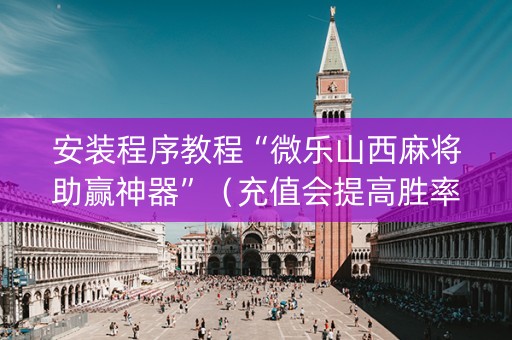 安装程序教程“微乐山西麻将助赢神器”（充值会提高胜率么)