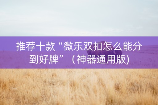 推荐十款“微乐双扣怎么能分到好牌”（神器通用版)