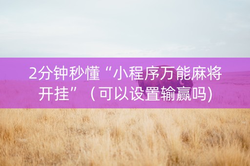 2分钟秒懂“小程序万能麻将开挂”（可以设置输赢吗)