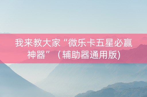 我来教大家“微乐卡五星必赢神器”（辅助器通用版)