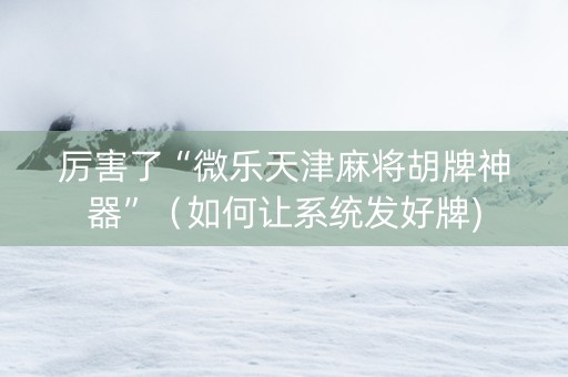 厉害了“微乐天津麻将胡牌神器”（如何让系统发好牌)