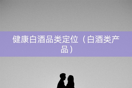 健康白酒品类定位（白酒类产品）